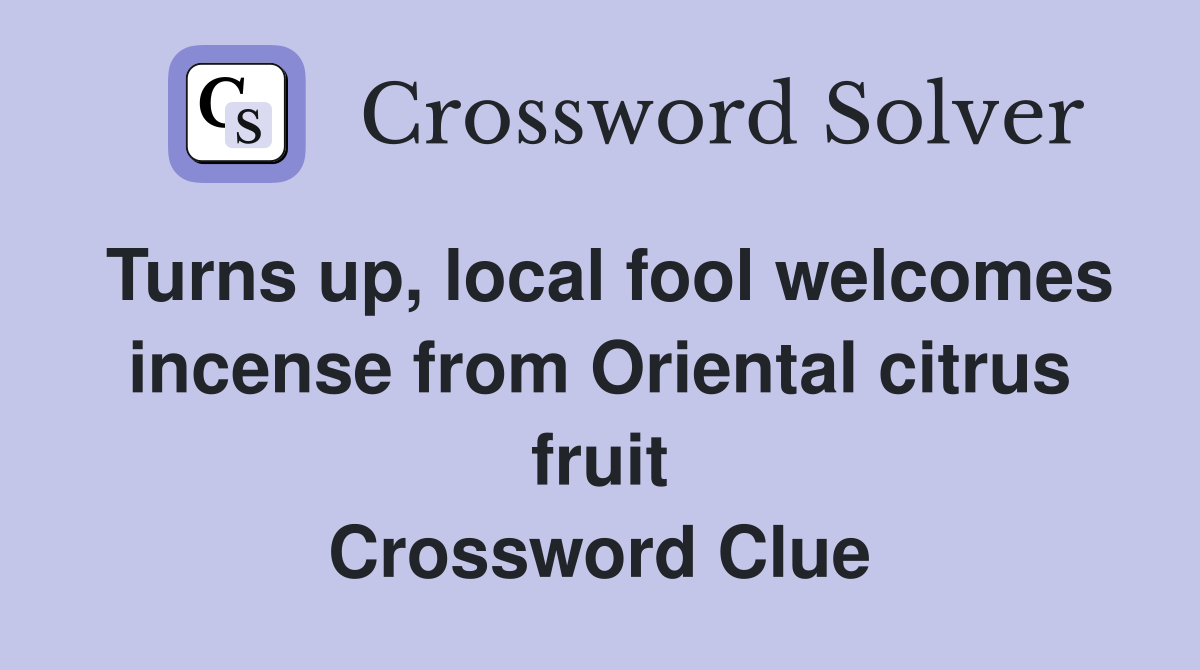 Turns up, local fool welcomes incense from Oriental citrus fruit Crossword Clue