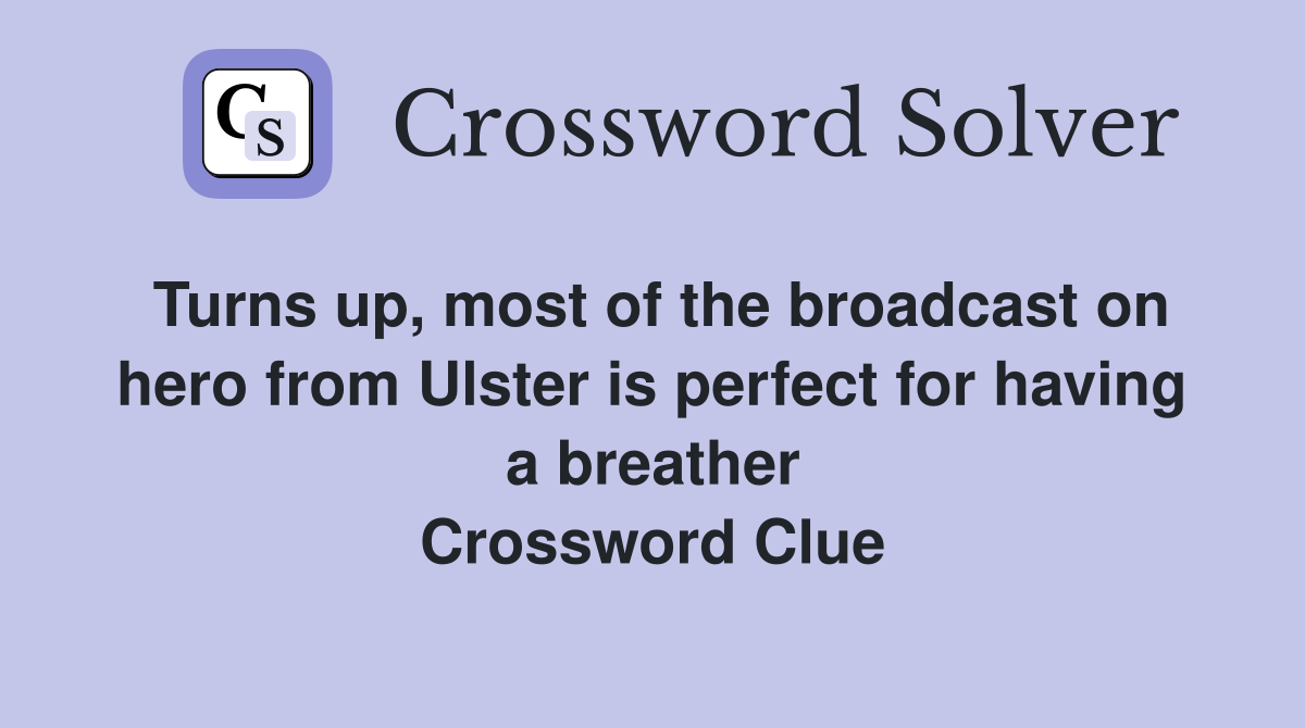 Turns up, most of the broadcast on hero from Ulster is perfect for having a breather Crossword Clue