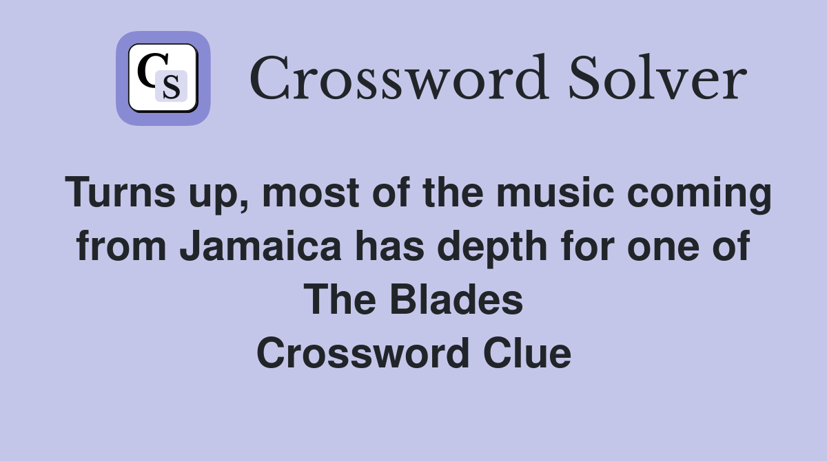 Turns up, most of the music coming from Jamaica has depth for one of The Blades Crossword Clue
