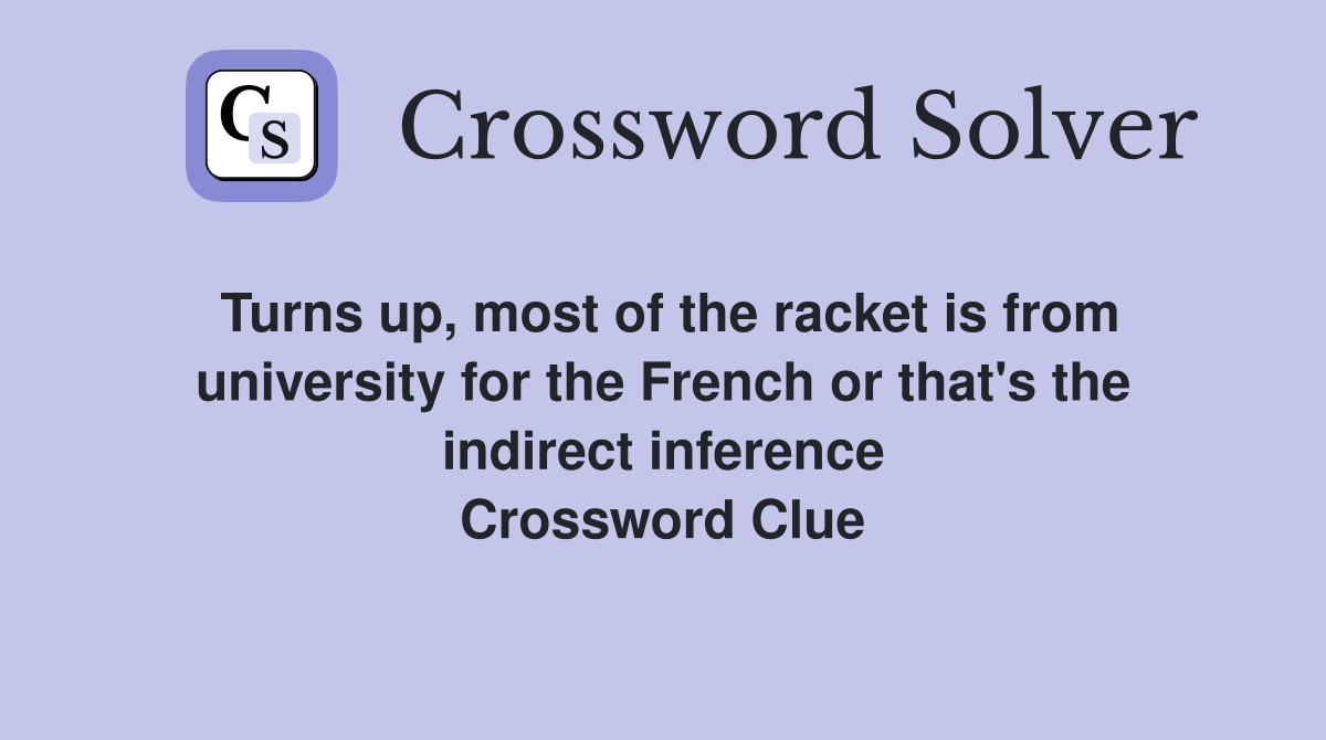 Turns up, most of the racket is from university for the French or that's the indirect inference Crossword Clue