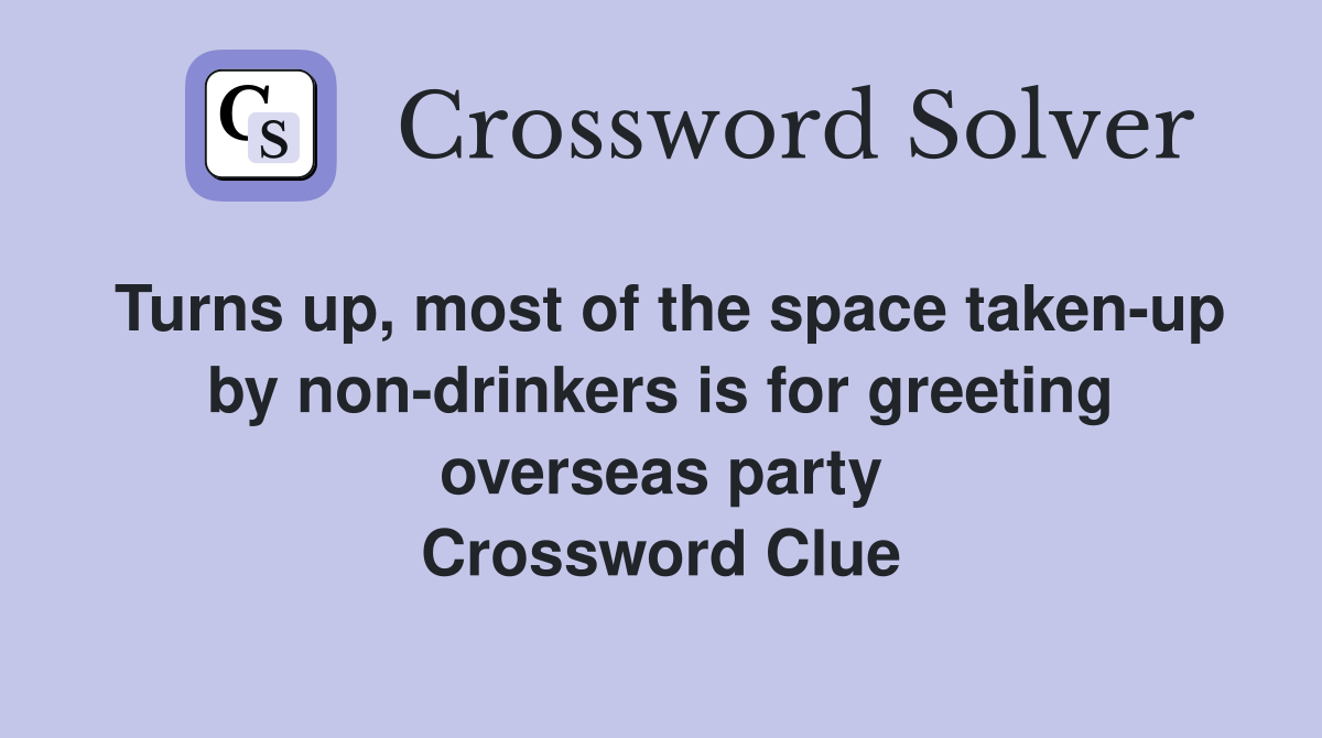 Turns up, most of the space taken-up by non-drinkers is for greeting overseas party Crossword Clue