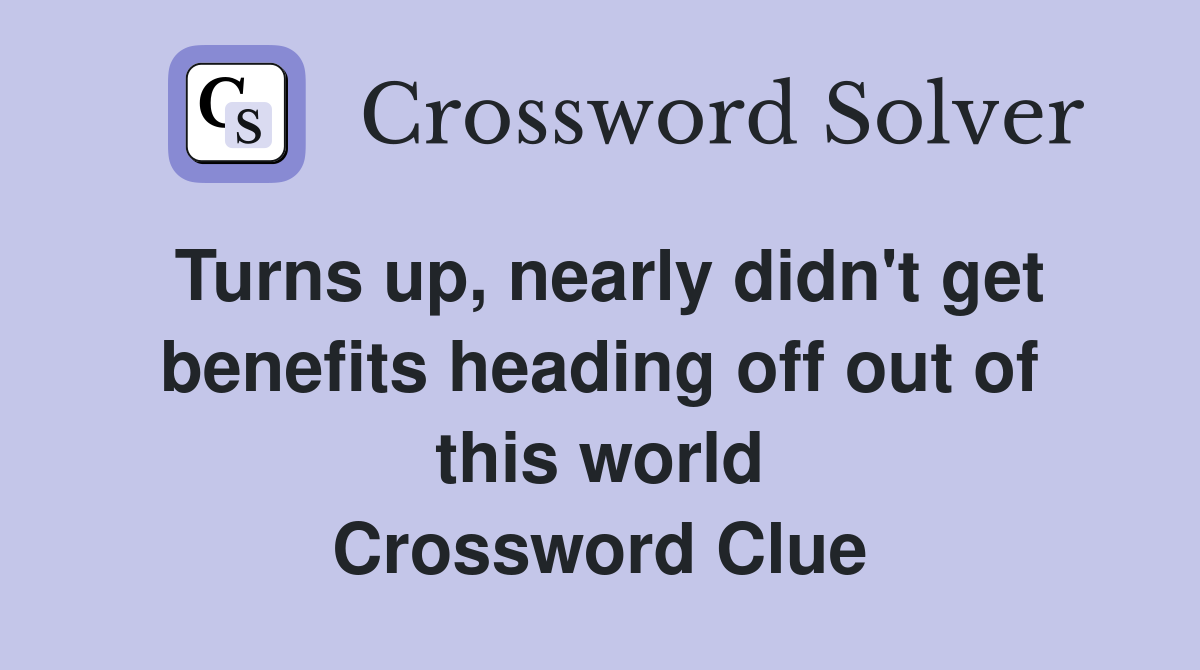 Turns up, nearly didn't get benefits heading off out of this world Crossword Clue