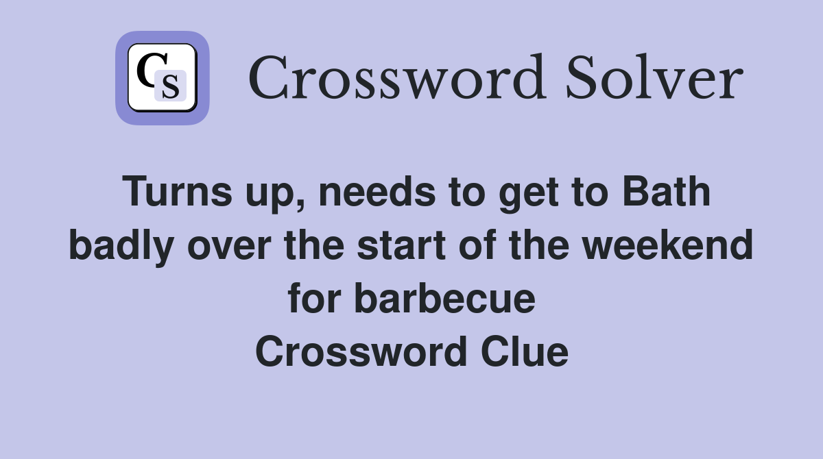 Turns up, needs to get to Bath badly over the start of the weekend for barbecue Crossword Clue