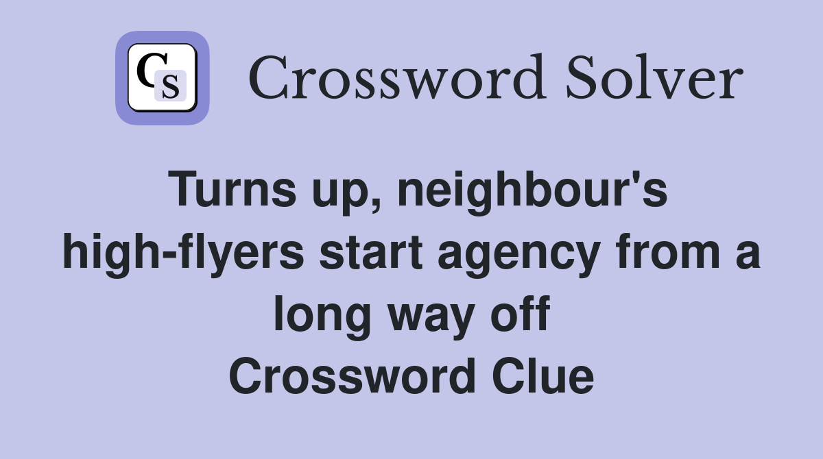 Turns up, neighbour's high-flyers start agency from a long way off Crossword Clue