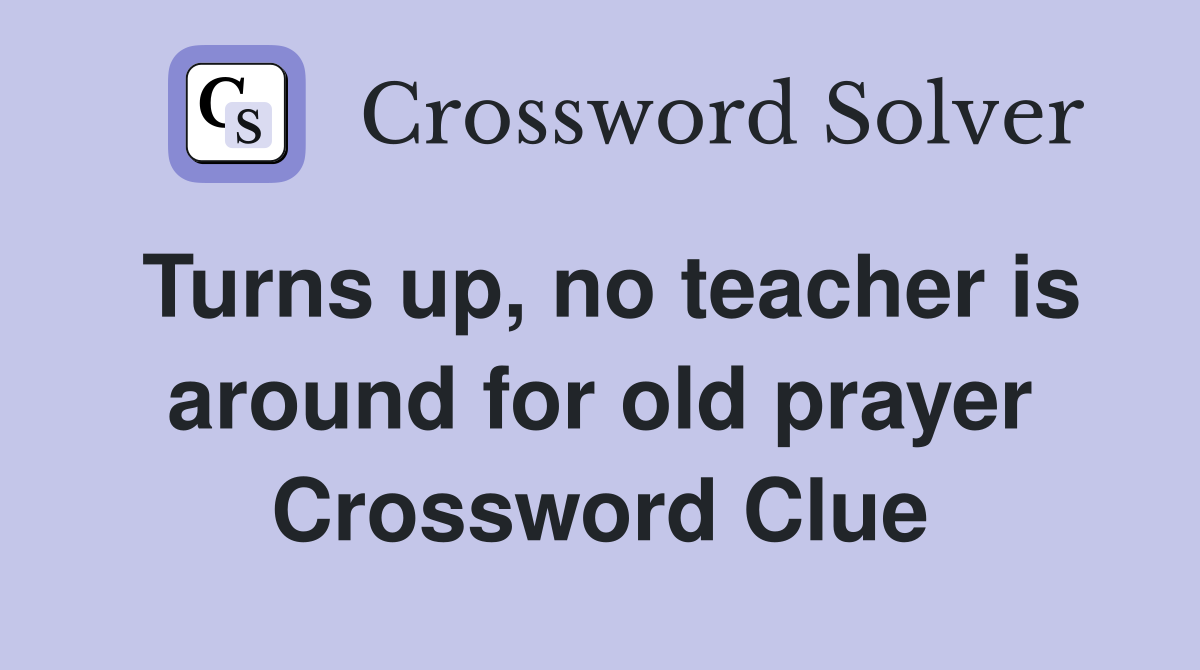 Turns up, no teacher is around for old prayer Crossword Clue
