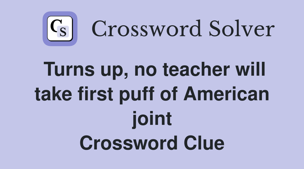 Turns up, no teacher will take first puff of American joint Crossword Clue