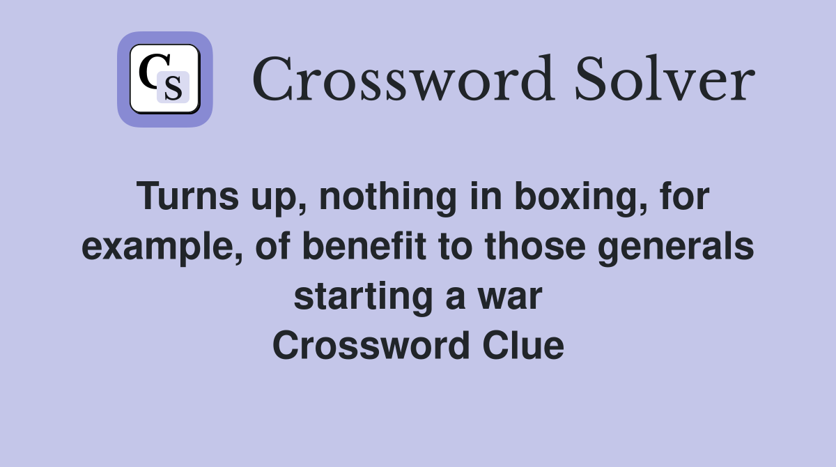 Turns up, nothing in boxing, for example, of benefit to those generals starting a war Crossword Clue