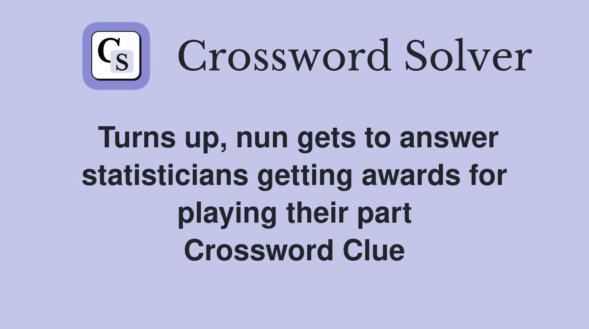 Turns up, nun gets to answer statisticians getting awards for playing their part Crossword Clue