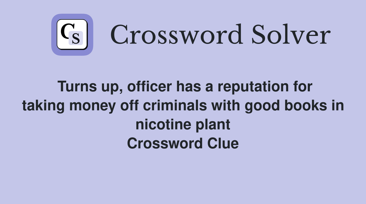 Turns up, officer has a reputation for taking money off criminals with good books in nicotine plant Crossword Clue