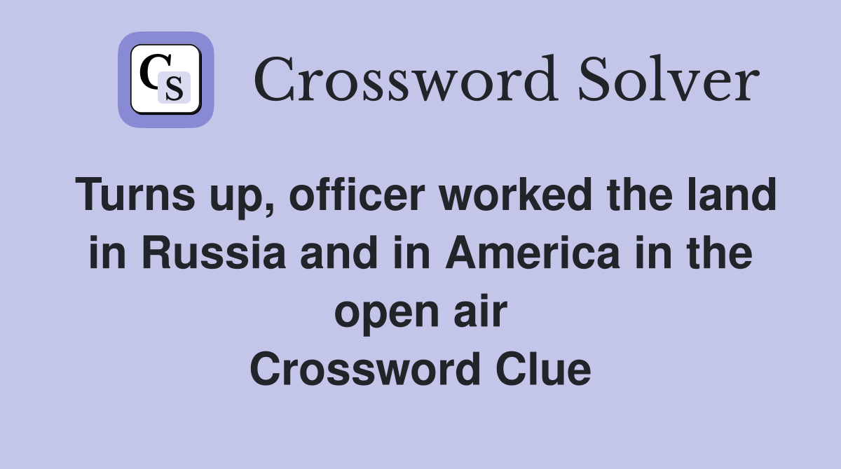 Turns up, officer worked the land in Russia and in America in the open air Crossword Clue