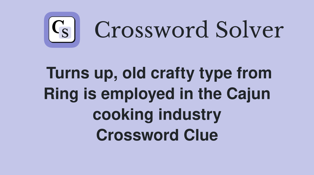 Turns up, old crafty type from Ring is employed in the Cajun cooking industry Crossword Clue