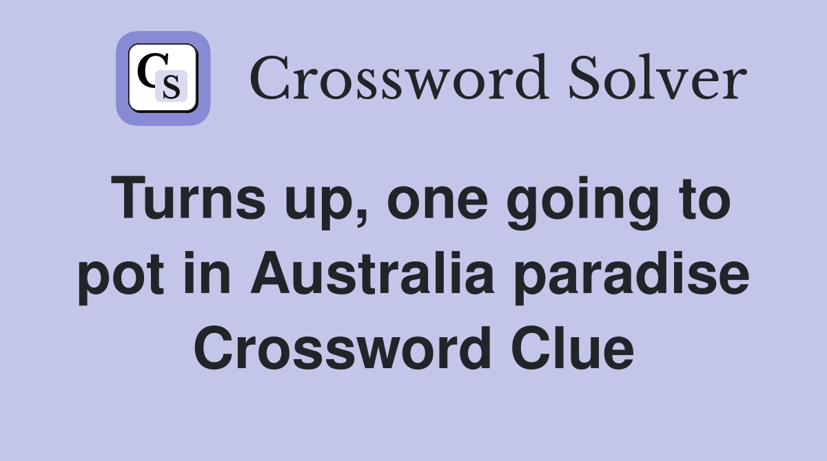 Turns up, one going to pot in Australia paradise Crossword Clue