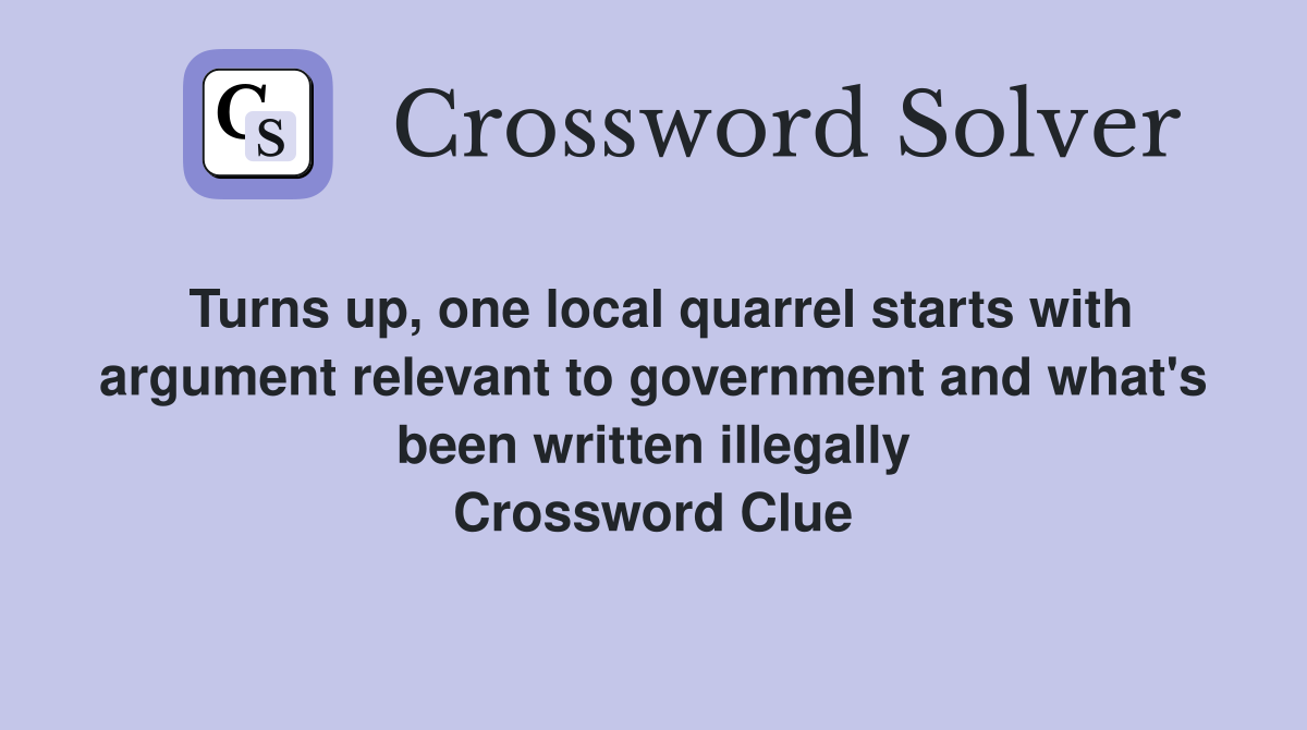 Turns up, one local quarrel starts with argument relevant to government and what's been written illegally Crossword Clue