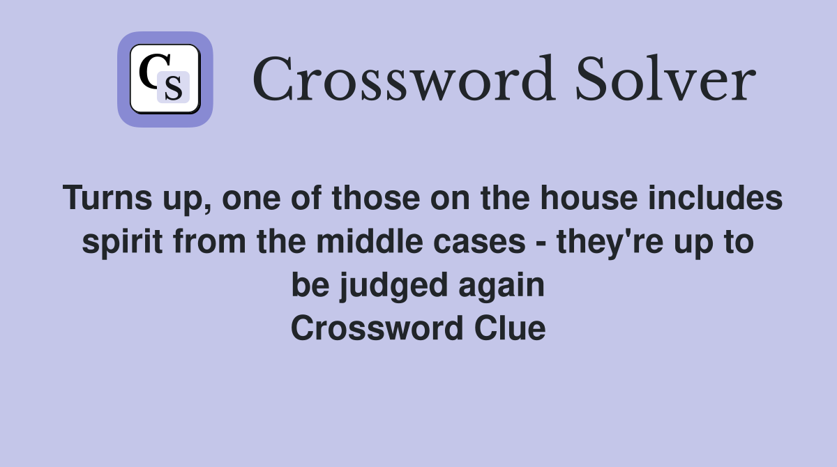 Turns up, one of those on the house includes spirit from the middle cases - they're up to be judged again Crossword Clue
