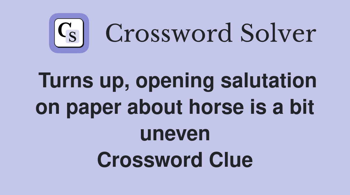Turns up, opening salutation on paper about horse is a bit uneven Crossword Clue