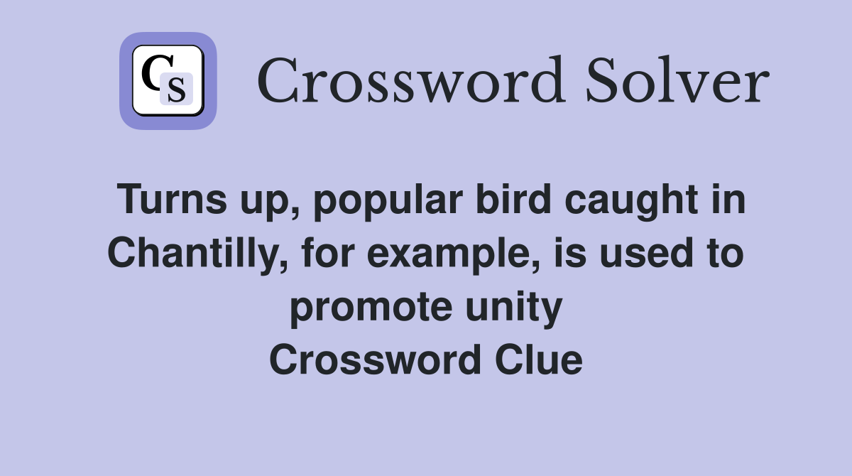 Turns up, popular bird caught in Chantilly, for example, is used to promote unity Crossword Clue