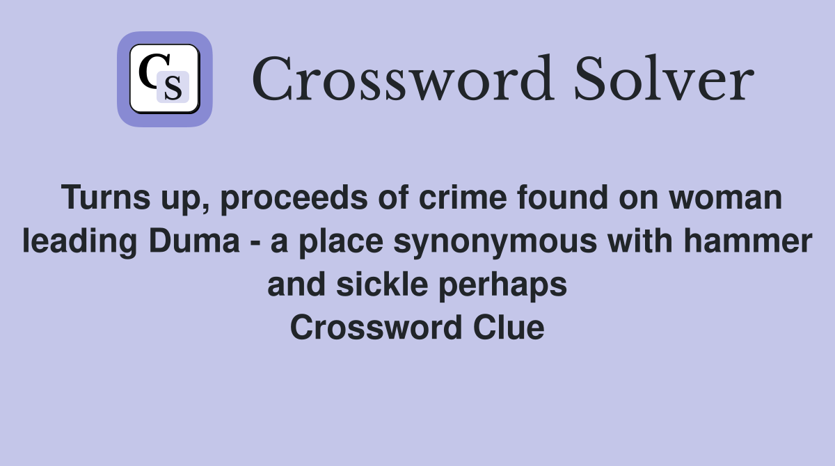 Turns up, proceeds of crime found on woman leading Duma - a place synonymous with hammer and sickle perhaps Crossword Clue