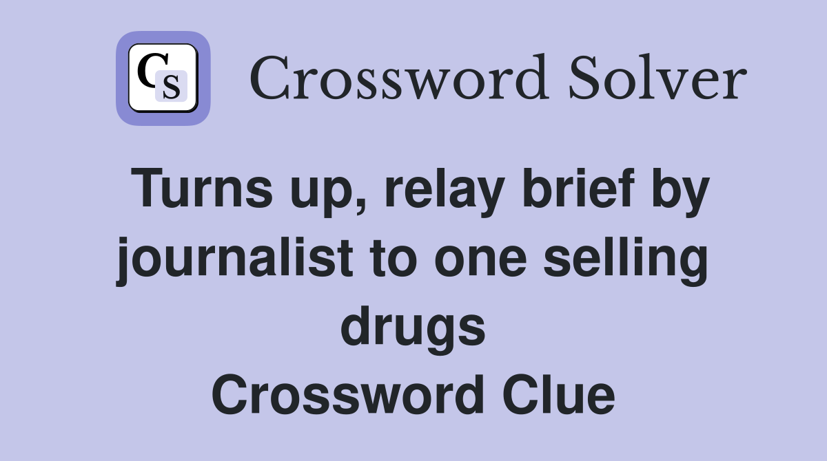 Turns up, relay brief by journalist to one selling drugs Crossword Clue