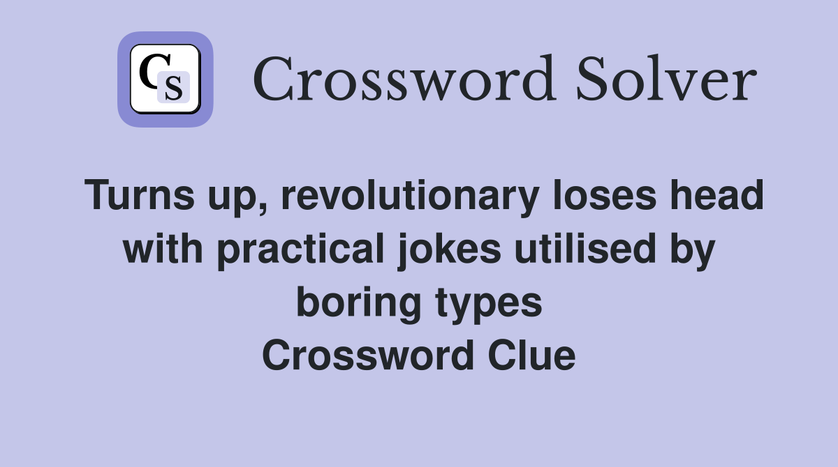 Turns up, revolutionary loses head with practical jokes utilised by boring types Crossword Clue