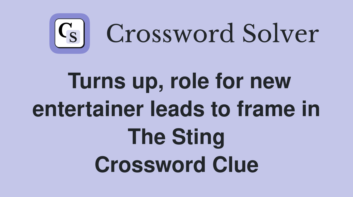 Turns up, role for new entertainer leads to frame in The Sting Crossword Clue