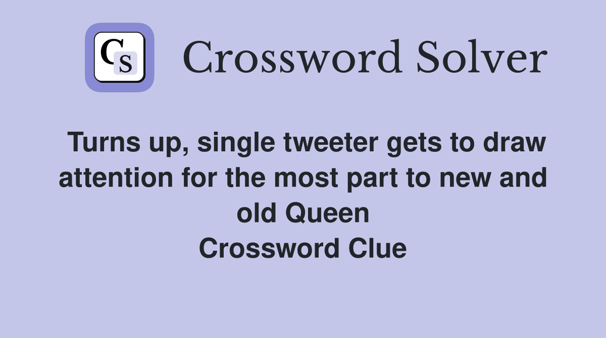 Turns up, single tweeter gets to draw attention for the most part to new and old Queen Crossword Clue