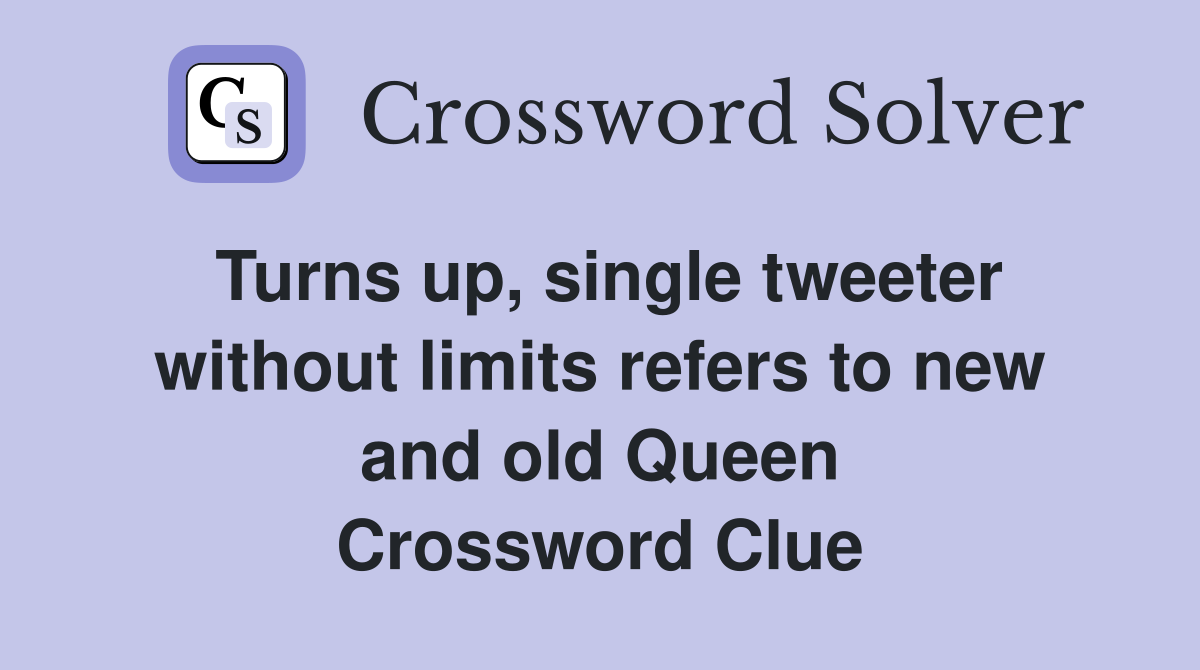 Turns up, single tweeter without limits refers to new and old Queen Crossword Clue