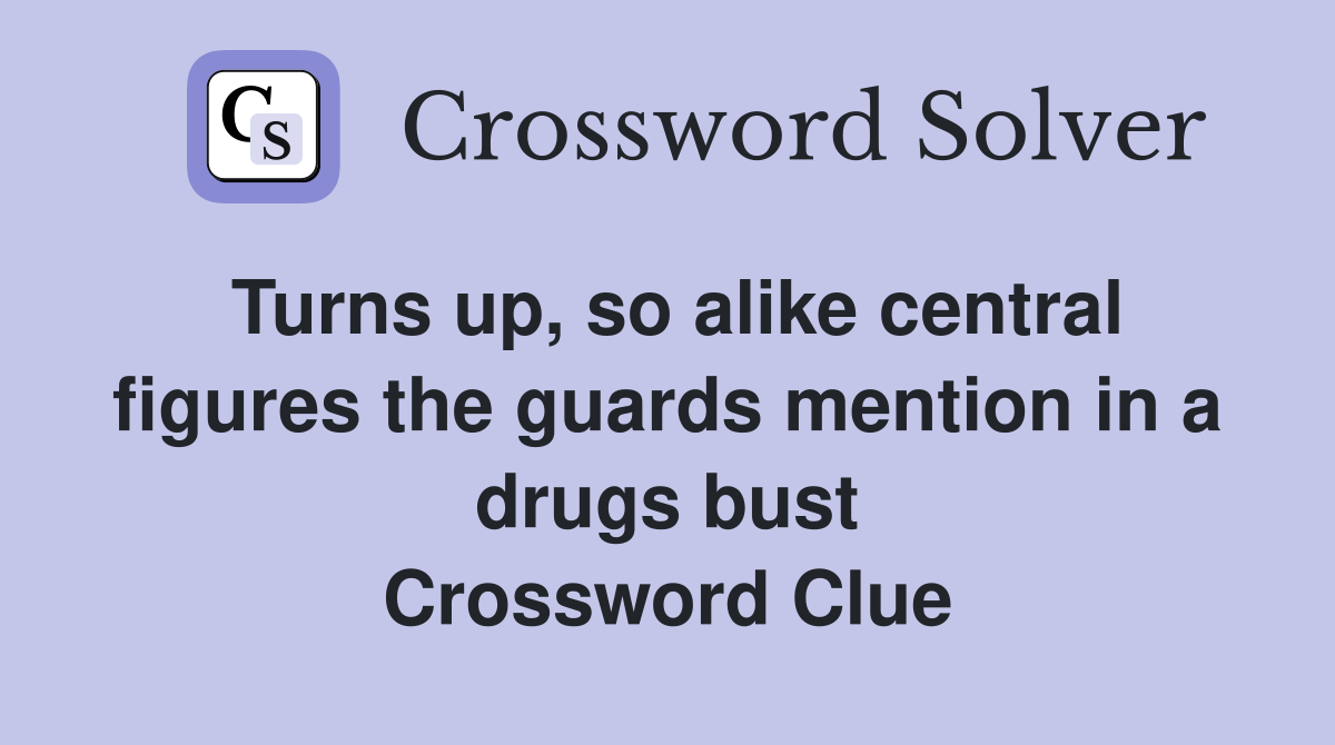 Turns up, so alike central figures the guards mention in a drugs bust Crossword Clue