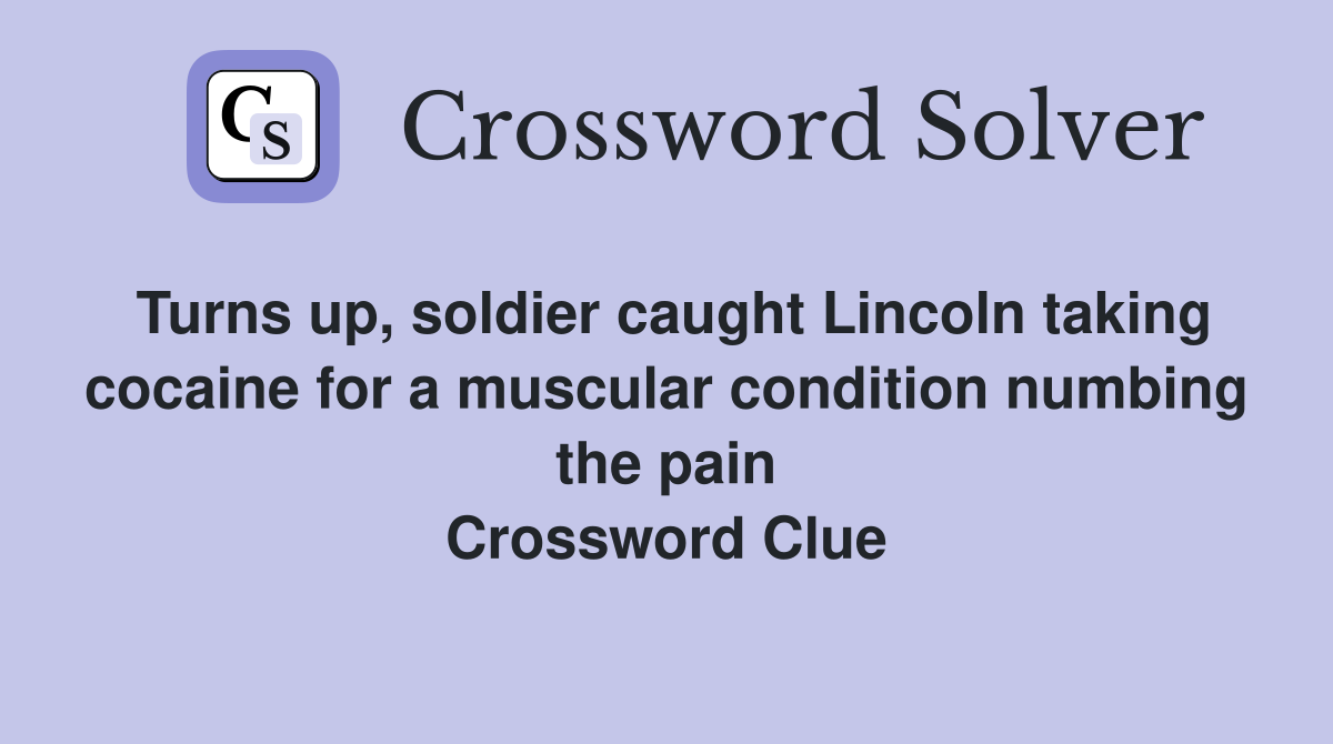 Turns up, soldier caught Lincoln taking cocaine for a muscular condition numbing the pain Crossword Clue