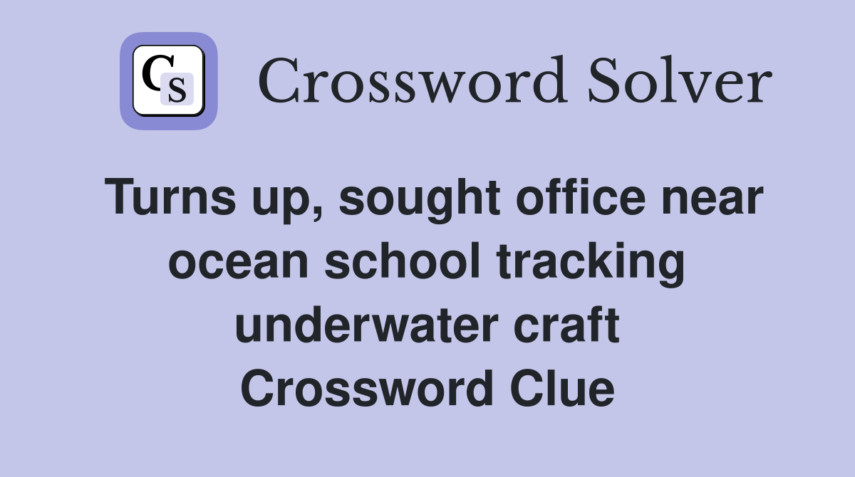 Turns up, sought office near ocean school tracking underwater craft Crossword Clue