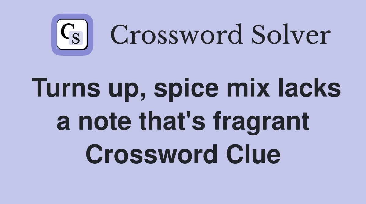 Turns up, spice mix lacks a note that's fragrant Crossword Clue