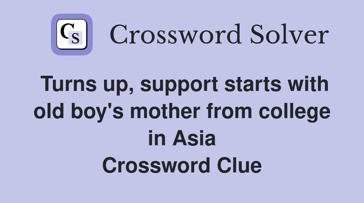 Turns up, support starts with old boy's mother from college in Asia Crossword Clue