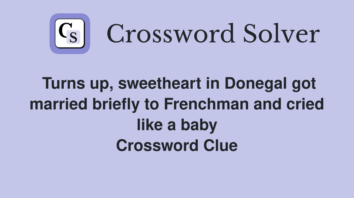 Turns up, sweetheart in Donegal got married briefly to Frenchman and cried like a baby Crossword Clue