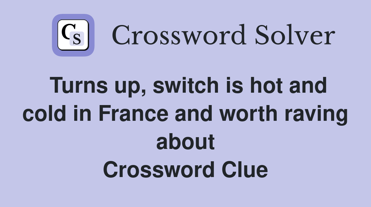 Turns up, switch is hot and cold in France and worth raving about Crossword Clue
