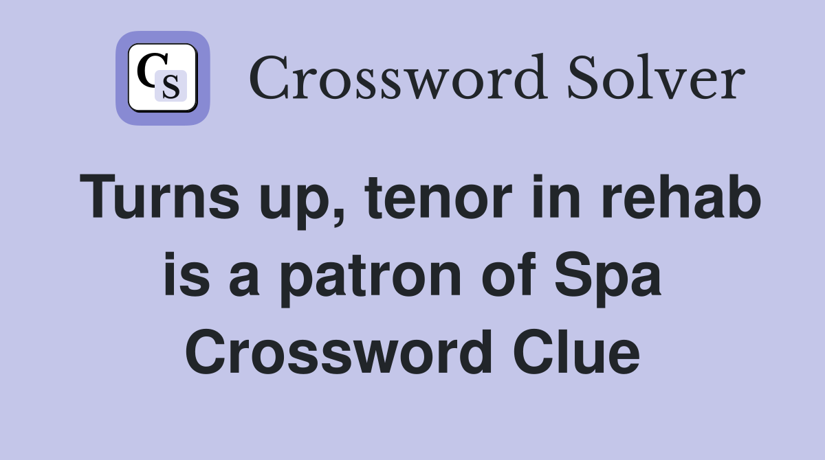 Turns up, tenor in rehab is a patron of Spa Crossword Clue