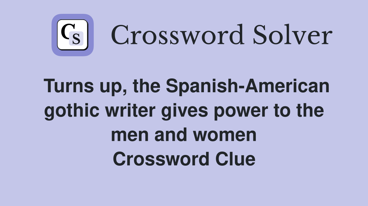 Turns up, the Spanish-American gothic writer gives power to the men and women Crossword Clue