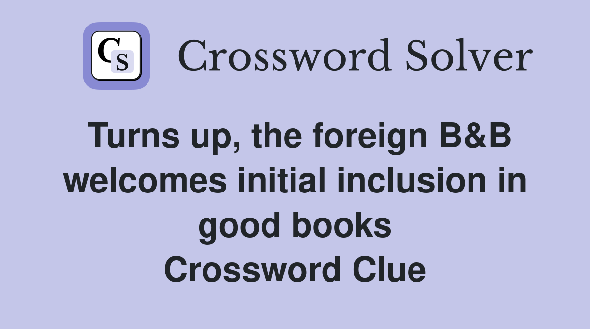 Turns up, the foreign B&B welcomes initial inclusion in good books Crossword Clue
