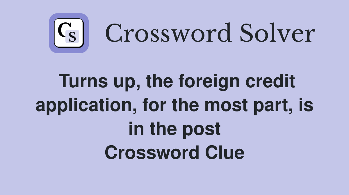 Turns up, the foreign credit application, for the most part, is in the post Crossword Clue