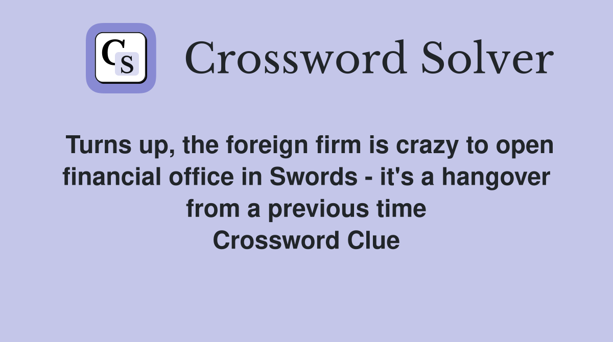 Turns up, the foreign firm is crazy to open financial office in Swords - it's a hangover from a previous time Crossword Clue
