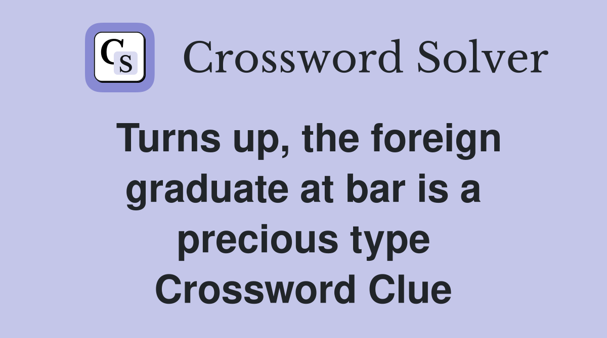 Turns up, the foreign graduate at bar is a precious type Crossword Clue