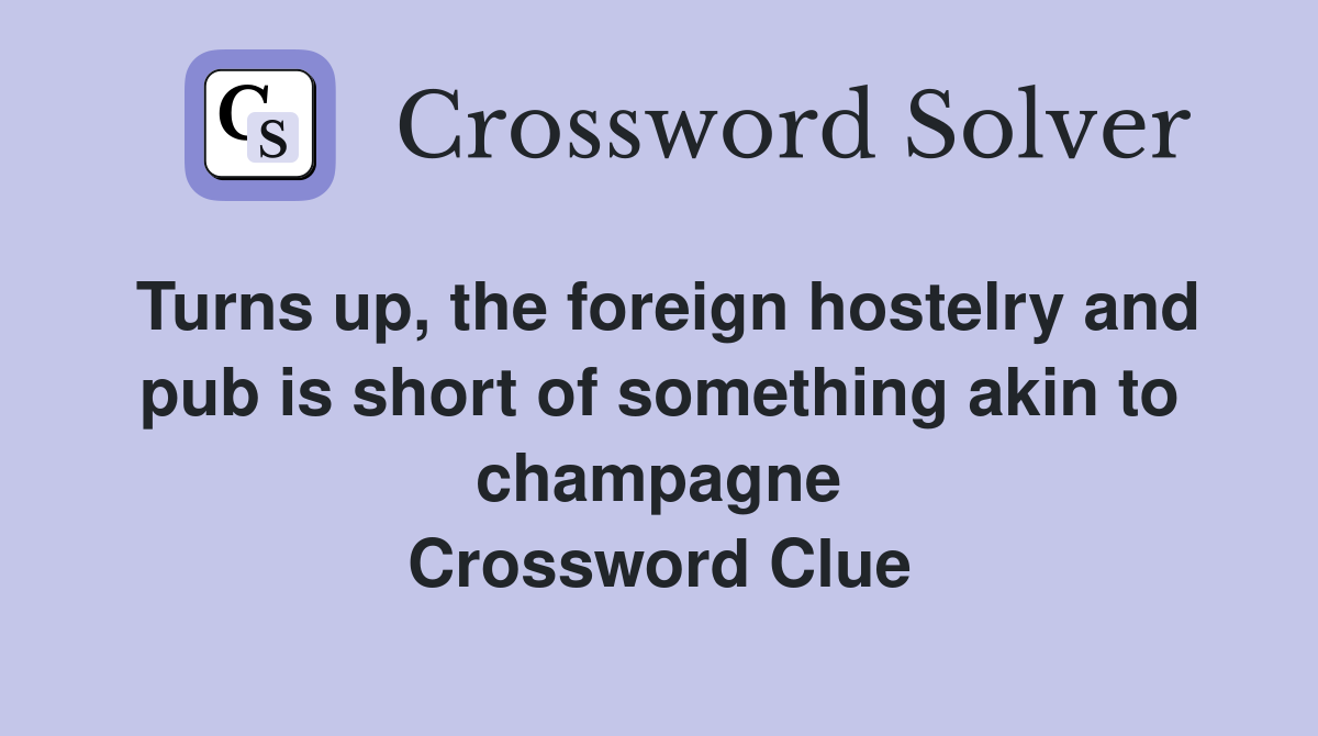 Turns up, the foreign hostelry and pub is short of something akin to champagne Crossword Clue