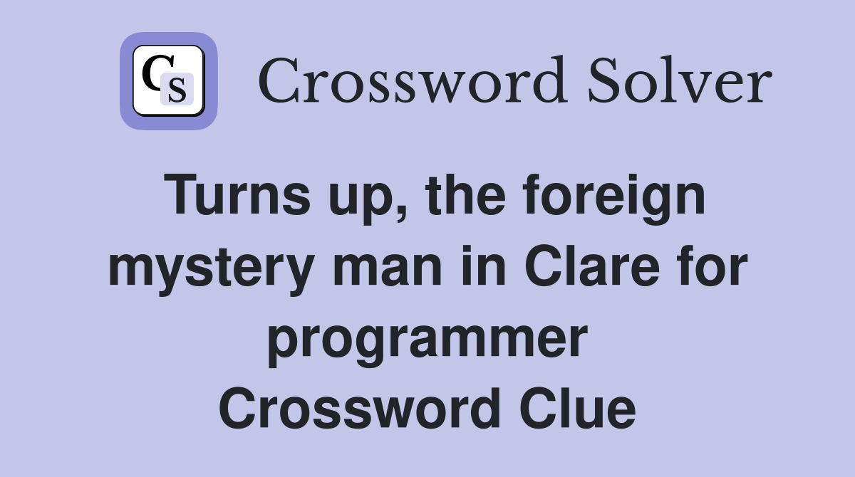 Turns up, the foreign mystery man in Clare for programmer Crossword Clue