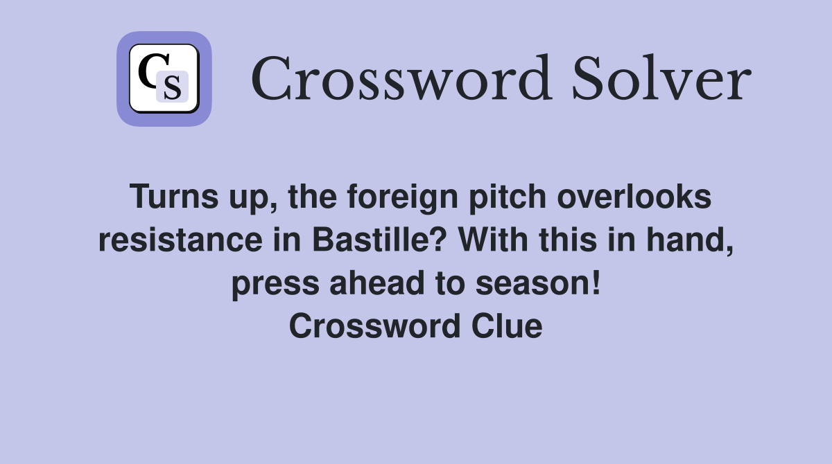Turns up, the foreign pitch overlooks resistance in Bastille? With this in hand, press ahead to season! Crossword Clue