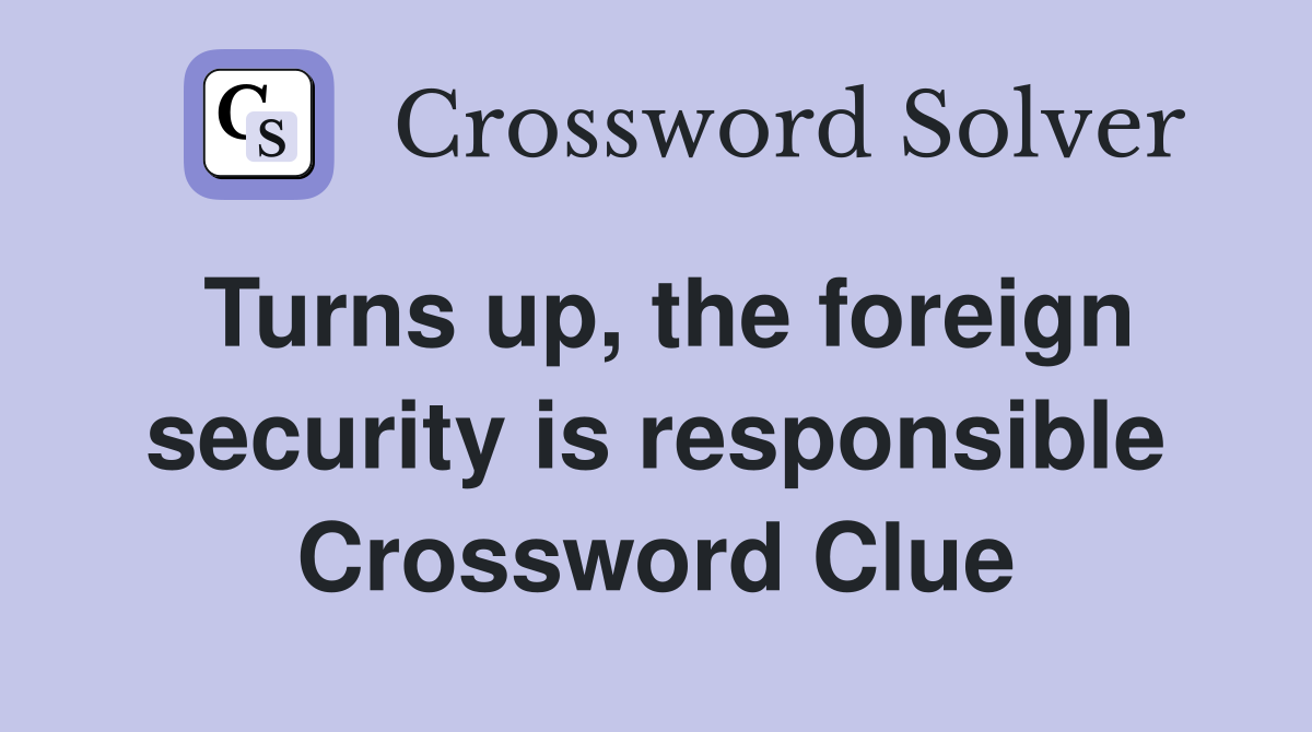 Turns up, the foreign security is responsible Crossword Clue