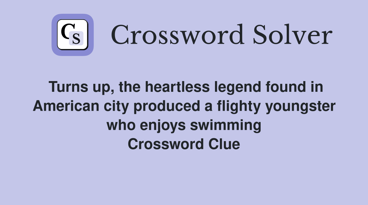 Turns up, the heartless legend found in American city produced a flighty youngster who enjoys swimming Crossword Clue