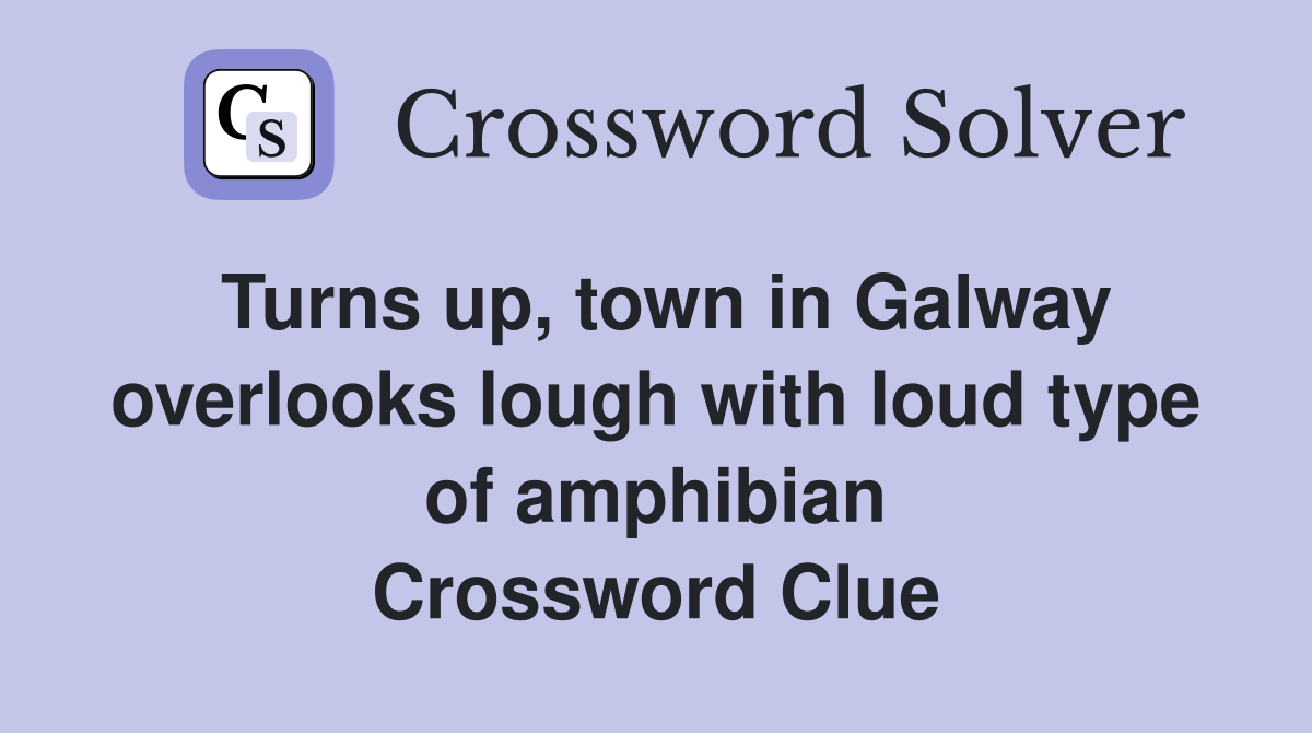 Turns up, town in Galway overlooks lough with loud type of amphibian Crossword Clue