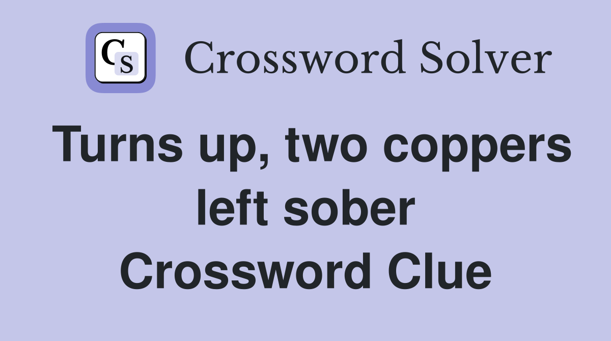Turns up, two coppers left sober Crossword Clue
