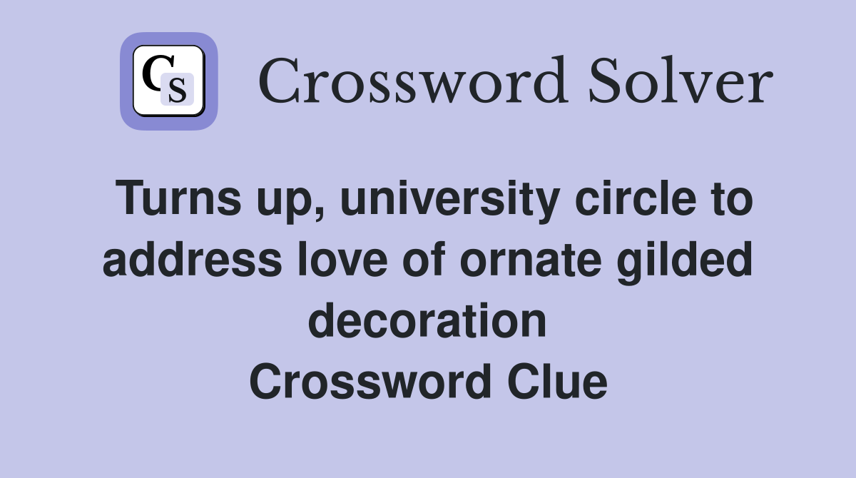 Turns up, university circle to address love of ornate gilded decoration Crossword Clue