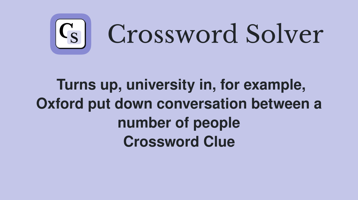 Turns up, university in, for example, Oxford put down conversation between a number of people Crossword Clue