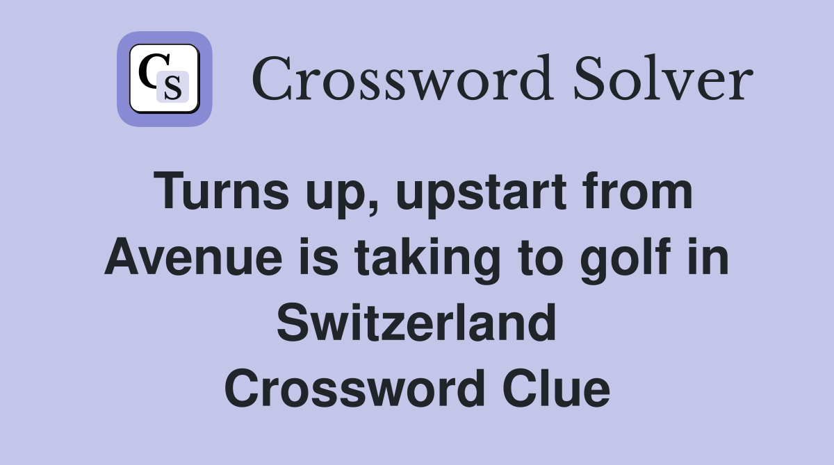 Turns up, upstart from Avenue is taking to golf in Switzerland Crossword Clue