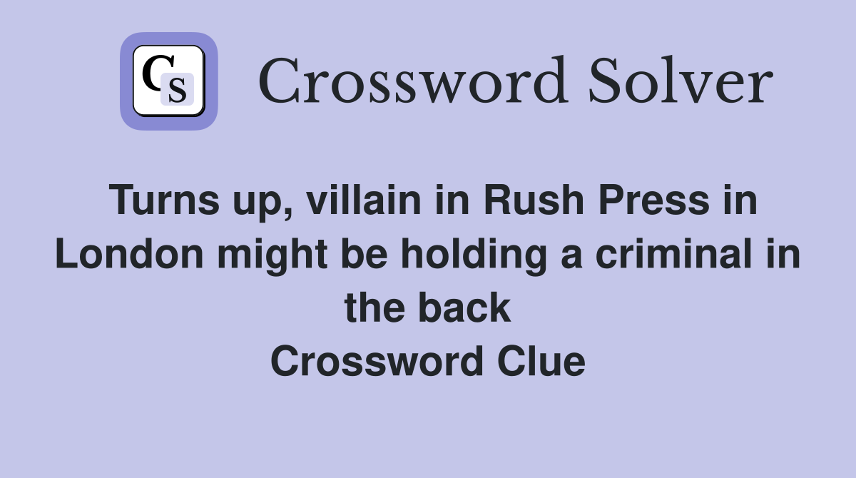 Turns up, villain in Rush Press in London might be holding a criminal in the back Crossword Clue